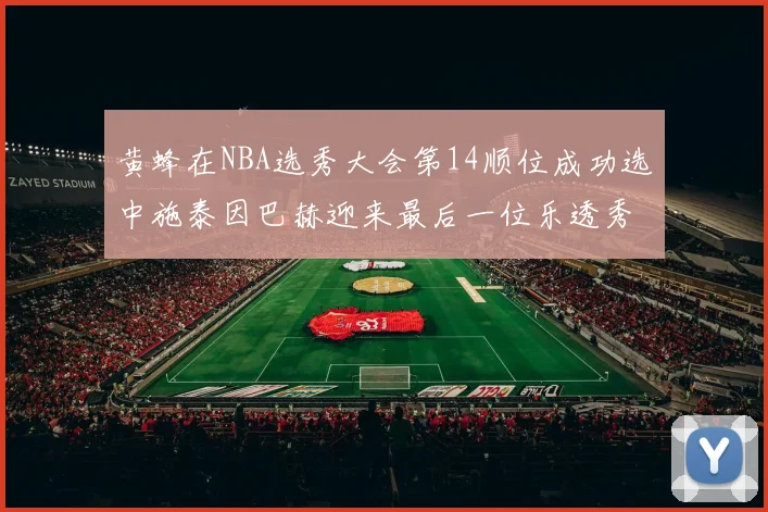 黄蜂在NBA选秀大会第14顺位成功选中施泰因巴赫迎来最后一位乐透秀