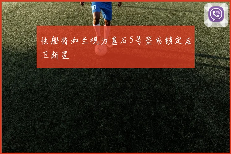 快船将加兰视为基石5号签或锁定后卫新星