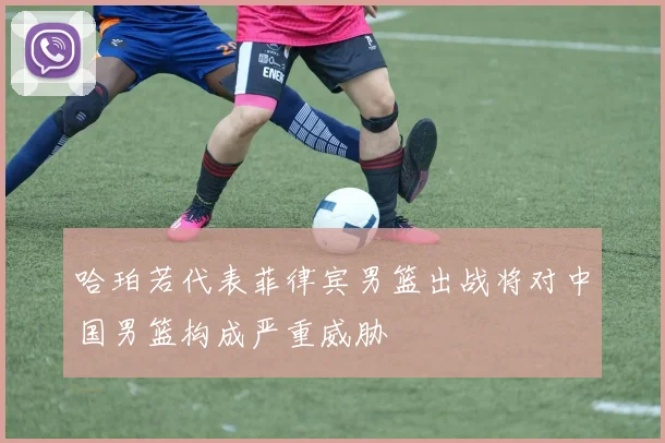 哈珀若代表菲律宾男篮出战将对中国男篮构成严重威胁