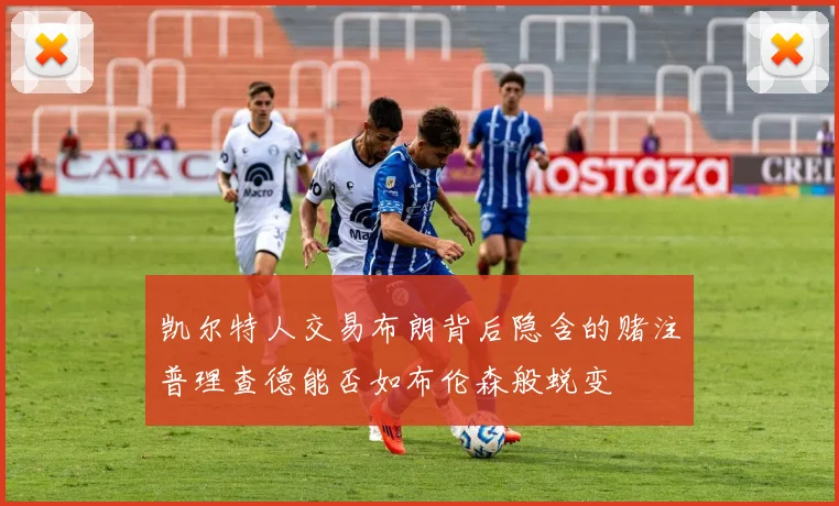 凯尔特人交易布朗背后隐含的赌注普理查德能否如布伦森般蜕变