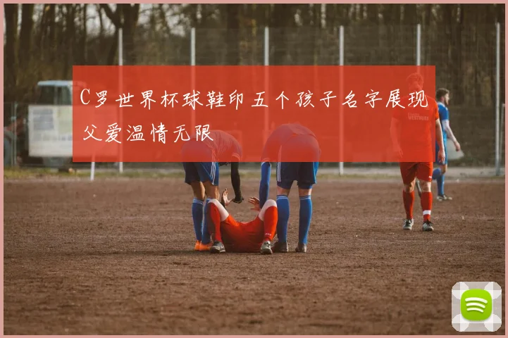 C罗世界杯球鞋印五个孩子名字展现父爱温情无限