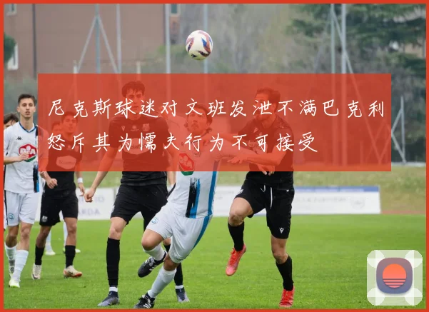 尼克斯球迷对文班发泄不满巴克利怒斥其为懦夫行为不可接受